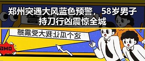 郑州突遇大风蓝色预警,58岁男子持刀行凶震惊全城
