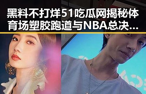 黑料不打烊51吃瓜网揭秘体育场塑胶跑道与NBA总决赛地板背后细节