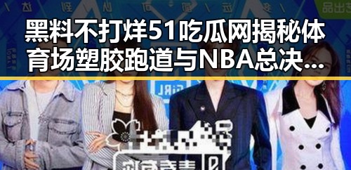 黑料不打烊51吃瓜网揭秘体育场塑胶跑道与NBA总决赛地板背后细节