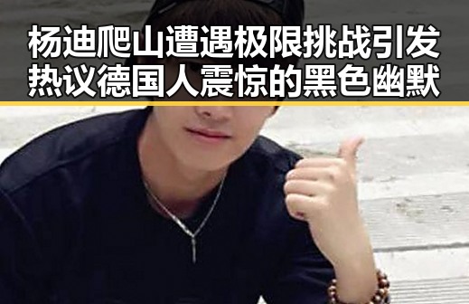 杨迪爬山遭遇极限挑战引发热议德国人震惊的黑色幽默