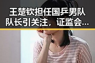 王楚钦担任国乒男队队长引关注，证监会批准七家机构合格境外投资者资格引发市场新动向
