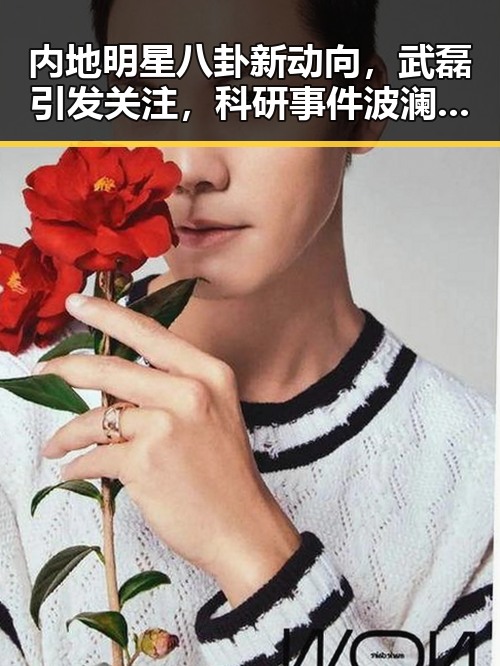 内地明星八卦新动向，武磊引发关注，科研事件波澜再起