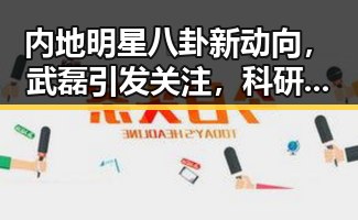 内地明星八卦新动向，武磊引发关注，科研事件波澜再起